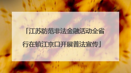 江苏防范非法金融活动全省行在镇江京口开展普法宣传