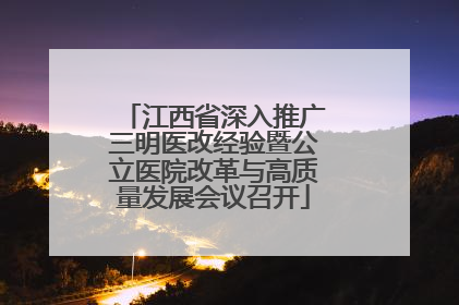 江西省深入推广三明医改经验暨公立医院改革与高质量发展会议召开