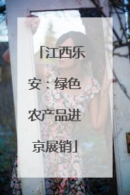 江西乐安：绿色农产品进京展销