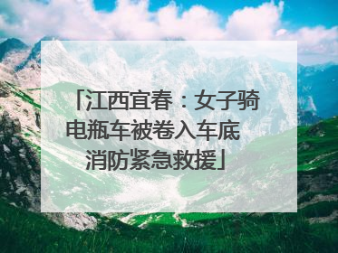 江西宜春：女子骑电瓶车被卷入车底 消防紧急救援