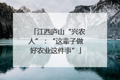 江西庐山“兴农人”：“这辈子做好农业这件事”