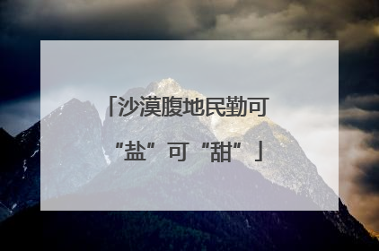 沙漠腹地民勤可“盐”可“甜”