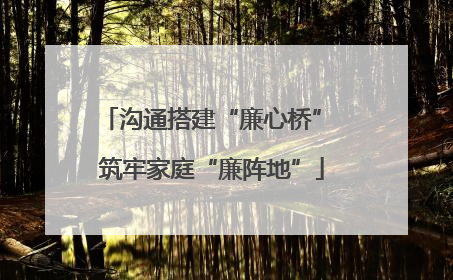 沟通搭建“廉心桥” 筑牢家庭“廉阵地”
