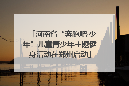 河南省“奔跑吧·少年”儿童青少年主题健身活动在郑州启动