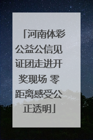 河南体彩公益公信见证团走进开奖现场 零距离感受公正透明