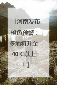 河南发布橙色预警：多地将升至40℃以上！