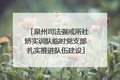 泉州司法强戒所社矫实训队临时党支部扎实推进队伍建设