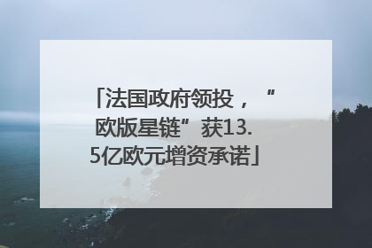 法国政府领投，“欧版星链”获13.5亿欧元增资承诺