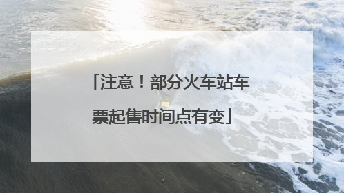 注意！部分火车站车票起售时间点有变