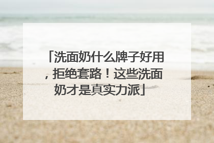 洗面奶什么牌子好用，拒绝套路！这些洗面奶才是真实力派