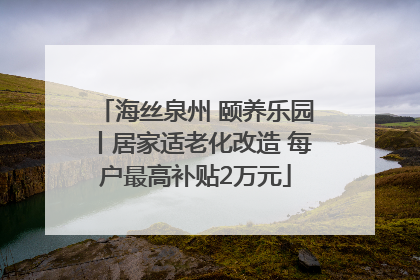 海丝泉州 颐养乐园丨居家适老化改造 每户最高补贴2万元