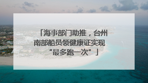海事部门助推，台州南部船员领健康证实现“最多跑一次”