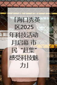 海口秀英区2025年科技活动月启幕 市民“赶集”感受科技魅力