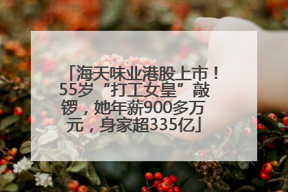 海天味业港股上市！55岁“打工女皇”敲锣，她年薪900多万元，身家超335亿