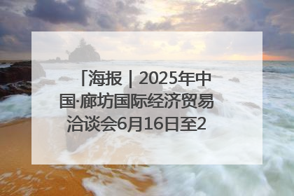 海报｜2025年中国·廊坊国际经济贸易洽谈会6月16日至20日在廊坊召开