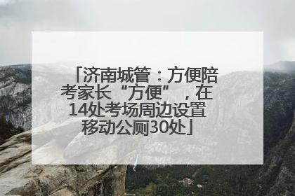 济南城管：方便陪考家长“方便”，在14处考场周边设置移动公厕30处