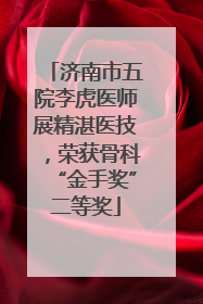 济南市五院李虎医师展精湛医技，荣获骨科“金手奖”二等奖