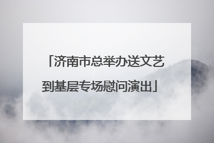 济南市总举办送文艺到基层专场慰问演出