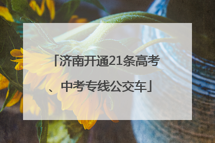 济南开通21条高考、中考专线公交车