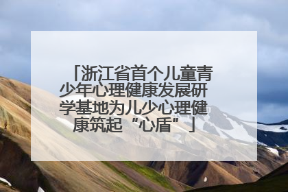浙江省首个儿童青少年心理健康发展研学基地为儿少心理健康筑起“心盾”