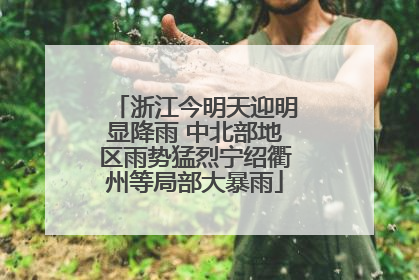 浙江今明天迎明显降雨 中北部地区雨势猛烈宁绍衢州等局部大暴雨