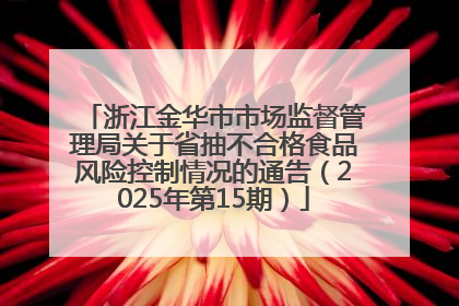 浙江金华市市场监督管理局关于省抽不合格食品风险控制情况的通告（2025年第15期）