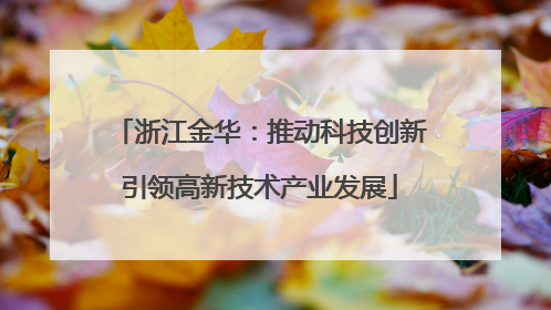 浙江金华：推动科技创新引领高新技术产业发展