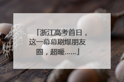 浙江高考首日，这一幕幕刷爆朋友圈，超暖……