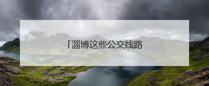 淄博这些公交线路恢复原线运行！