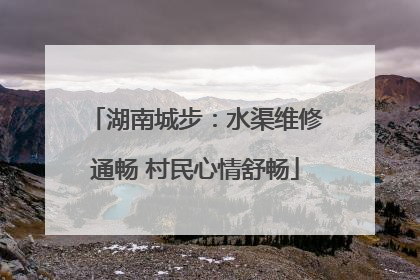 湖南城步：水渠维修通畅 村民心情舒畅