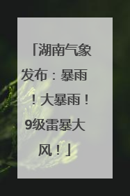湖南气象发布：暴雨！大暴雨！9级雷暴大风！
