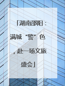 湖南邵阳：满城“警”色，赴一场文旅盛会