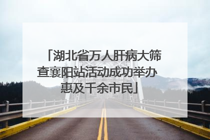 湖北省万人肝病大筛查襄阳站活动成功举办 惠及千余市民