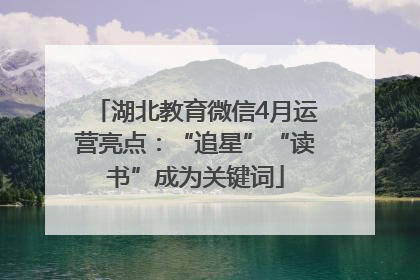 湖北教育微信4月运营亮点：“追星”“读书”成为关键词