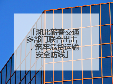 湖北蕲春交通多部门联合出击，筑牢危货运输安全防线
