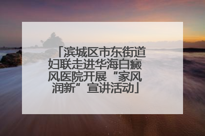 滨城区市东街道妇联走进华海白癜风医院开展“家风润新”宣讲活动