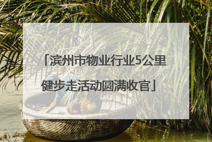 滨州市物业行业5公里健步走活动圆满收官