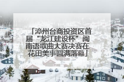 漳州台商投资区首届“龙江建设杯”闽南语歌曲大赛决赛在花田美事圆满落幕