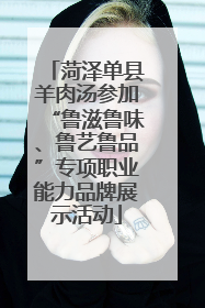 菏泽单县羊肉汤参加“鲁滋鲁味、鲁艺鲁品”专项职业能力品牌展示活动