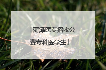 菏泽医专招收公费专科医学生