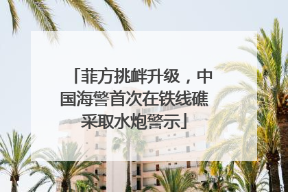 菲方挑衅升级，中国海警首次在铁线礁采取水炮警示