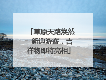 草原天路焕然一新迎游客，吉祥物即将亮相