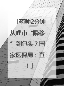 药师2分钟从呼市“瞬移”到包头？国家医保局：查！