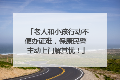 老人和小孩行动不便办证难，保康民警主动上门解其忧！