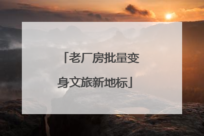 老厂房批量变身文旅新地标