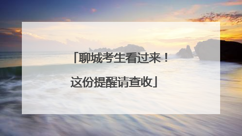 聊城考生看过来！这份提醒请查收