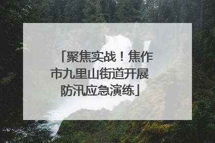 聚焦实战！焦作市九里山街道开展防汛应急演练