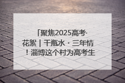 聚焦2025高考·花絮｜千瓶水・三年情！淄博这个村为高考生递上“奋进清凉”