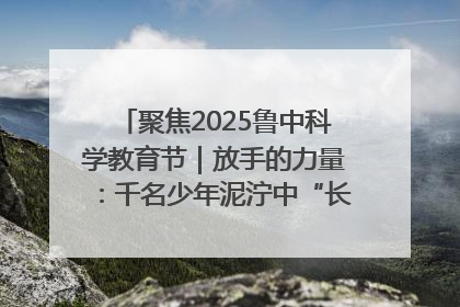 聚焦2025鲁中科学教育节｜放手的力量：千名少年泥泞中“长出勇敢翅膀”