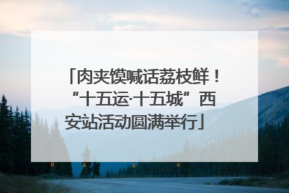 肉夹馍喊话荔枝鲜！“十五运·十五城”西安站活动圆满举行